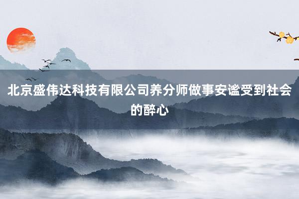 北京盛伟达科技有限公司养分师做事安谧受到社会的醉心