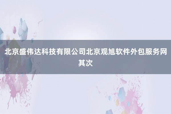 北京盛伟达科技有限公司北京观旭软件外包服务网其次